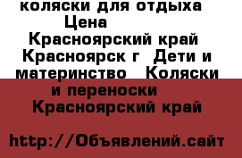 коляски для отдыха › Цена ­ 6 500 - Красноярский край, Красноярск г. Дети и материнство » Коляски и переноски   . Красноярский край